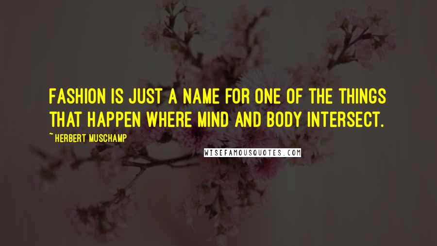 Herbert Muschamp Quotes: Fashion is just a name for one of the things that happen where mind and body intersect.
