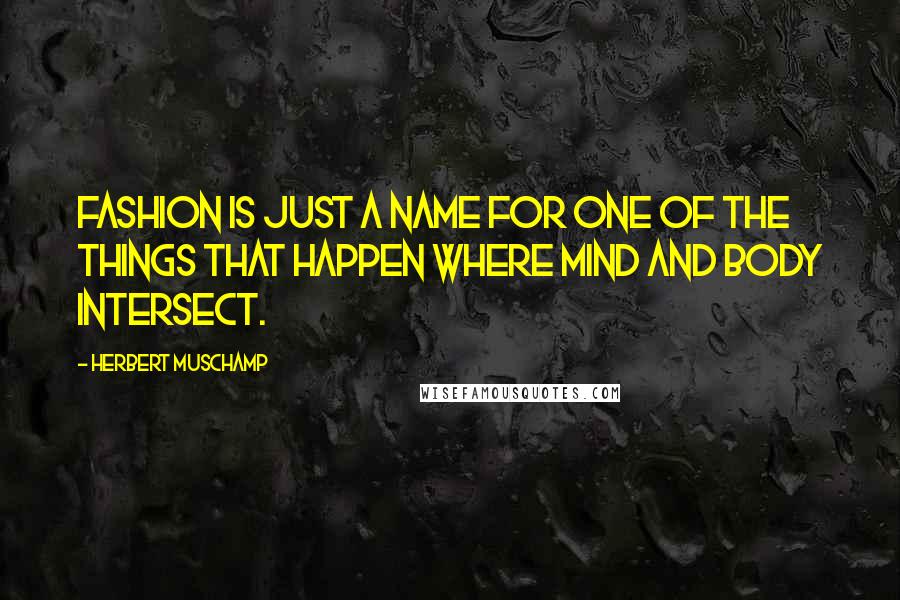 Herbert Muschamp Quotes: Fashion is just a name for one of the things that happen where mind and body intersect.