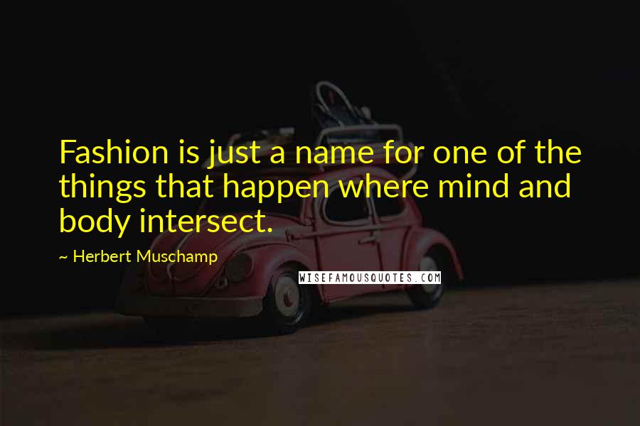 Herbert Muschamp Quotes: Fashion is just a name for one of the things that happen where mind and body intersect.