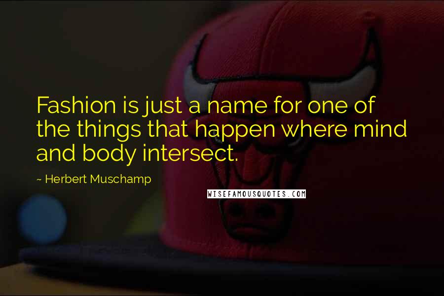 Herbert Muschamp Quotes: Fashion is just a name for one of the things that happen where mind and body intersect.