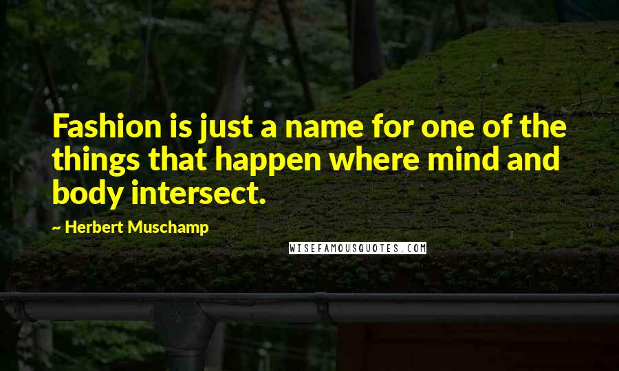 Herbert Muschamp Quotes: Fashion is just a name for one of the things that happen where mind and body intersect.