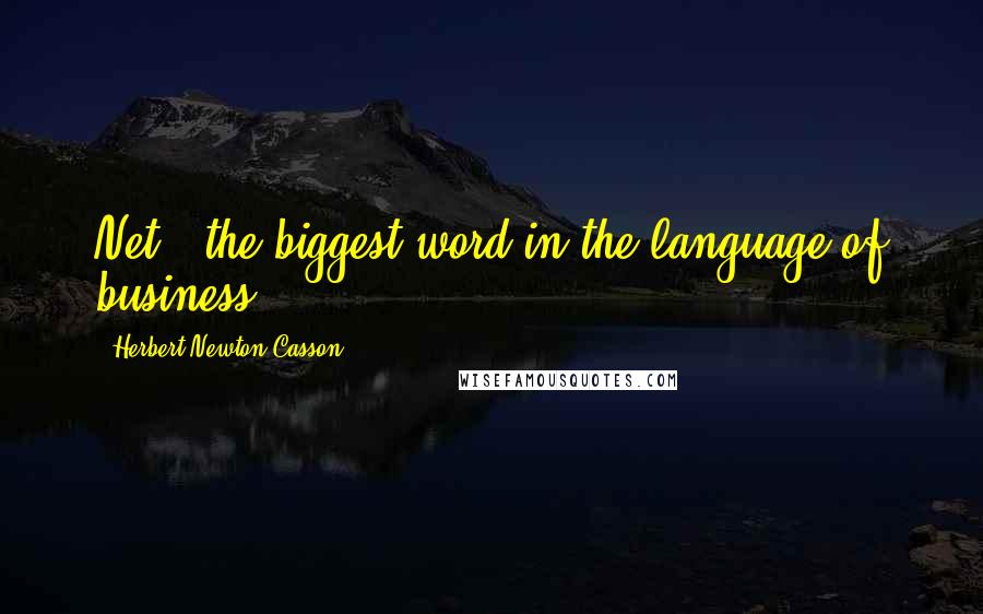 Herbert Newton Casson Quotes: Net - the biggest word in the language of business.