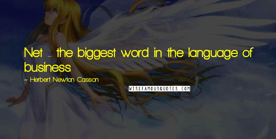 Herbert Newton Casson Quotes: Net - the biggest word in the language of business.