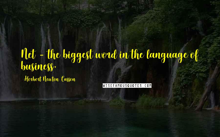 Herbert Newton Casson Quotes: Net - the biggest word in the language of business.
