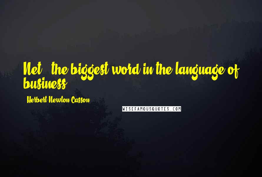 Herbert Newton Casson Quotes: Net - the biggest word in the language of business.