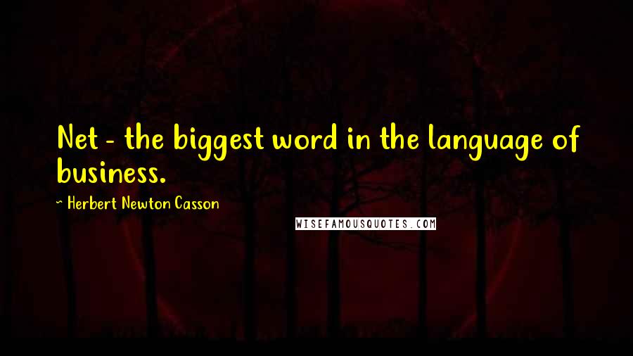 Herbert Newton Casson Quotes: Net - the biggest word in the language of business.