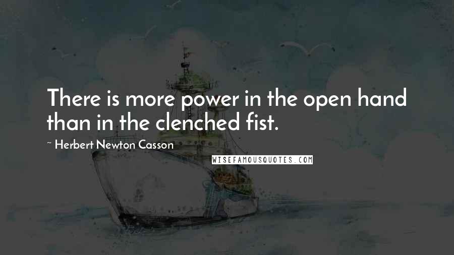 Herbert Newton Casson Quotes: There is more power in the open hand than in the clenched fist.