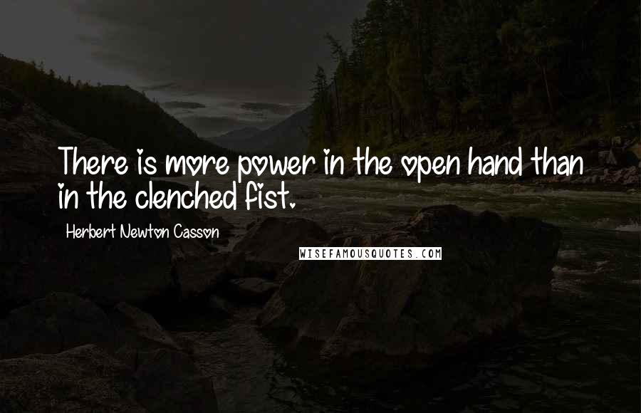 Herbert Newton Casson Quotes: There is more power in the open hand than in the clenched fist.