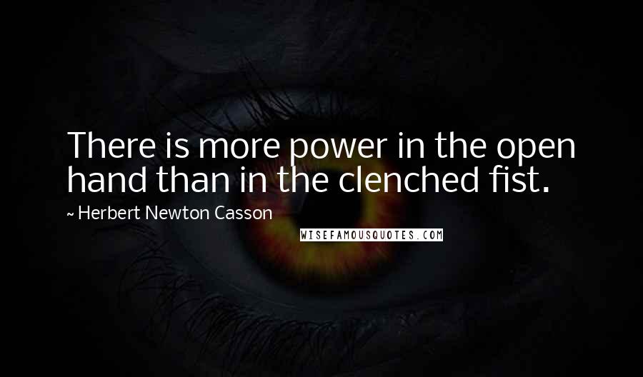 Herbert Newton Casson Quotes: There is more power in the open hand than in the clenched fist.