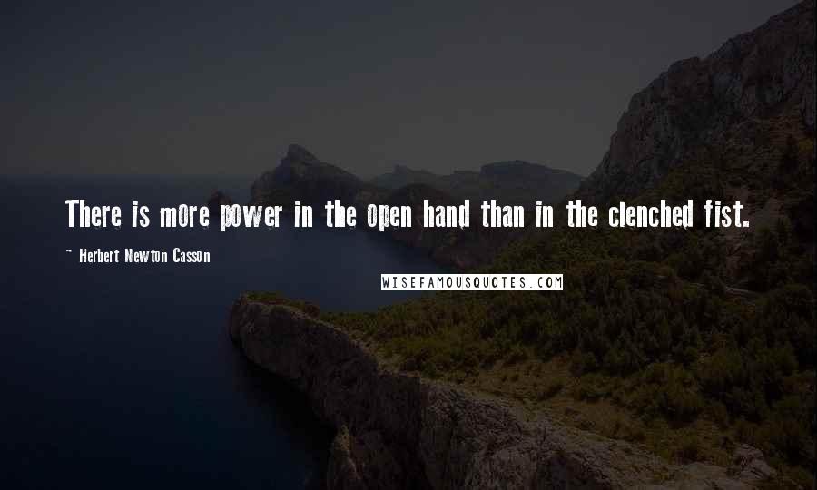 Herbert Newton Casson Quotes: There is more power in the open hand than in the clenched fist.