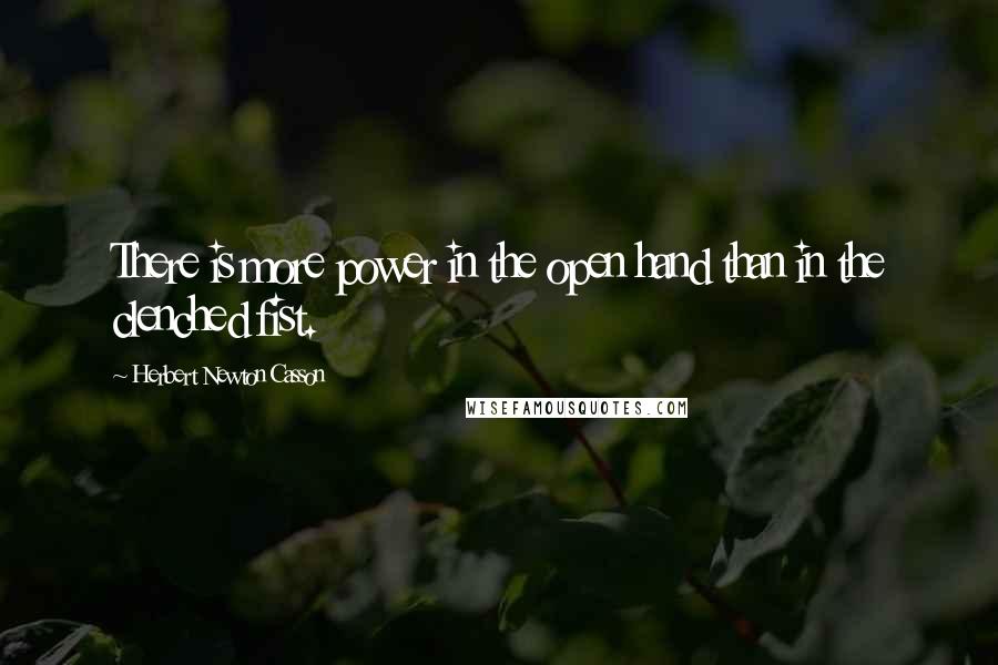 Herbert Newton Casson Quotes: There is more power in the open hand than in the clenched fist.