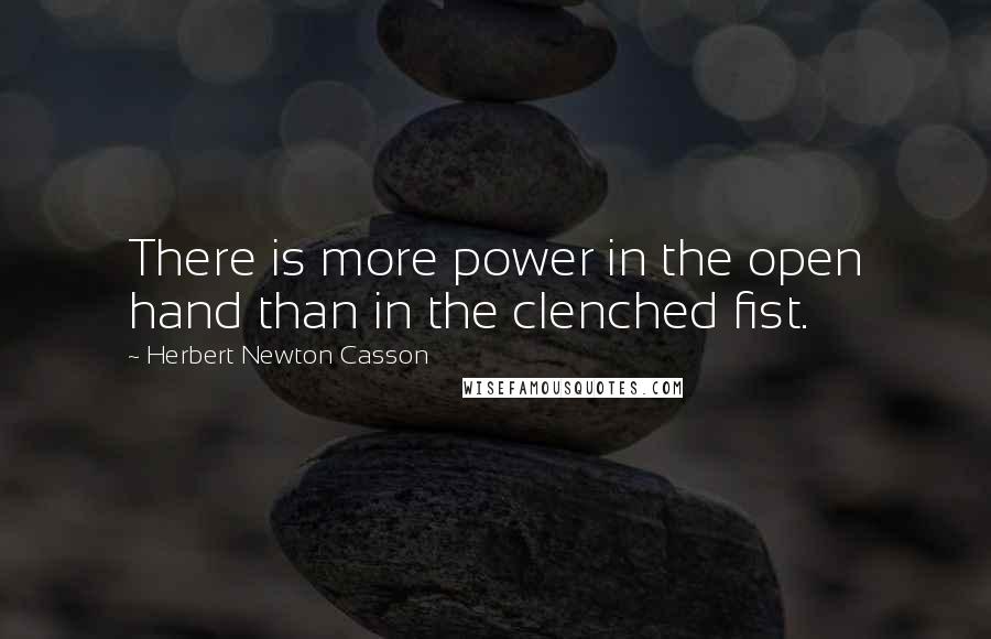 Herbert Newton Casson Quotes: There is more power in the open hand than in the clenched fist.