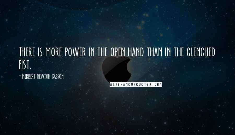 Herbert Newton Casson Quotes: There is more power in the open hand than in the clenched fist.