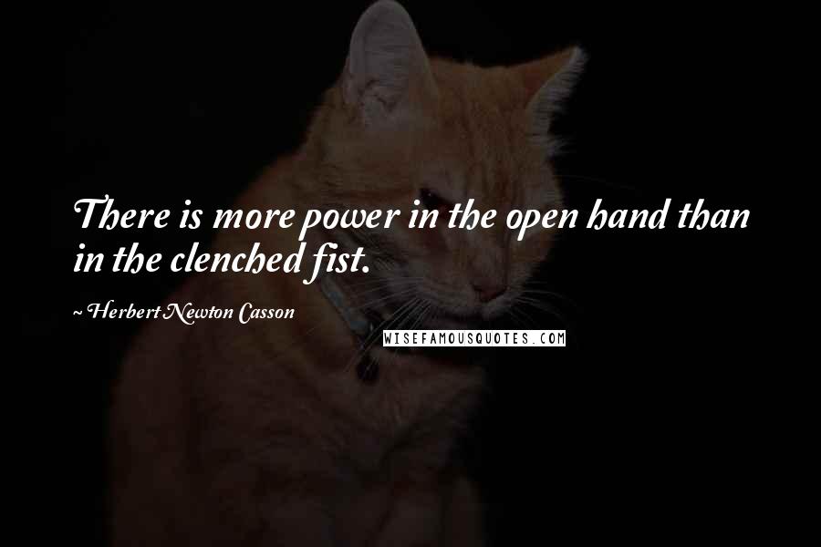 Herbert Newton Casson Quotes: There is more power in the open hand than in the clenched fist.