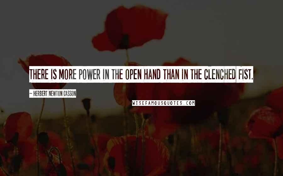 Herbert Newton Casson Quotes: There is more power in the open hand than in the clenched fist.