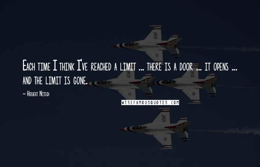 Herbert Nitsch Quotes: Each time I think I've reached a limit ... there is a door ... it opens ... and the limit is gone.