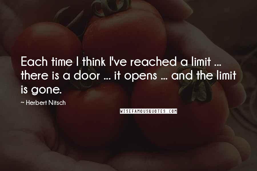 Herbert Nitsch Quotes: Each time I think I've reached a limit ... there is a door ... it opens ... and the limit is gone.