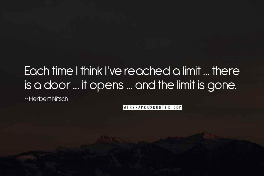 Herbert Nitsch Quotes: Each time I think I've reached a limit ... there is a door ... it opens ... and the limit is gone.