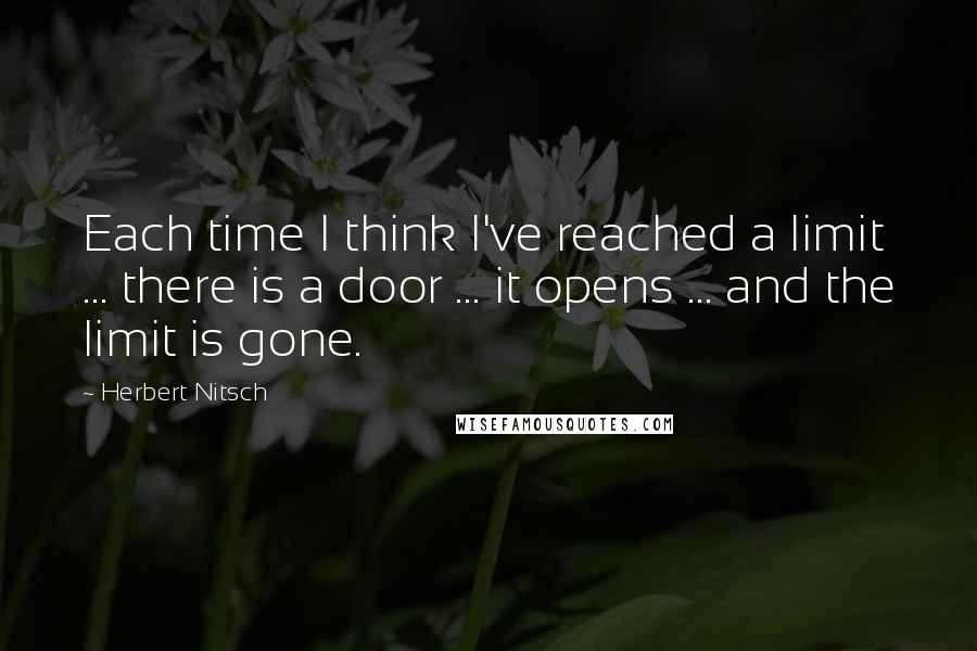 Herbert Nitsch Quotes: Each time I think I've reached a limit ... there is a door ... it opens ... and the limit is gone.