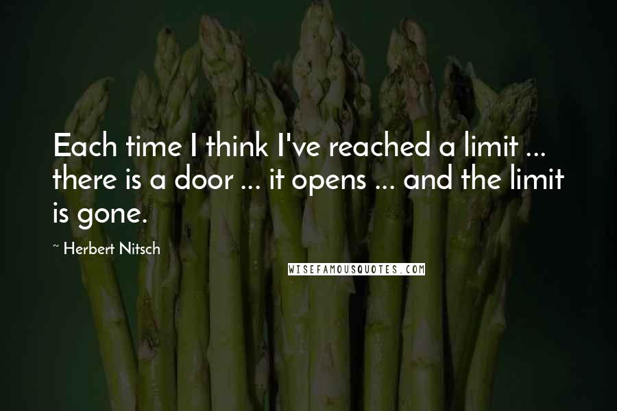 Herbert Nitsch Quotes: Each time I think I've reached a limit ... there is a door ... it opens ... and the limit is gone.