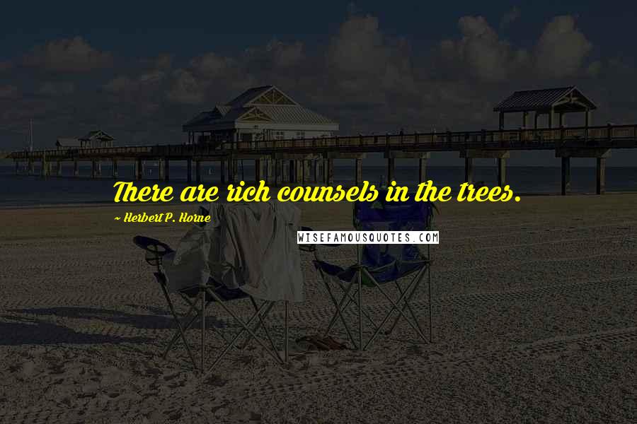Herbert P. Horne Quotes: There are rich counsels in the trees.