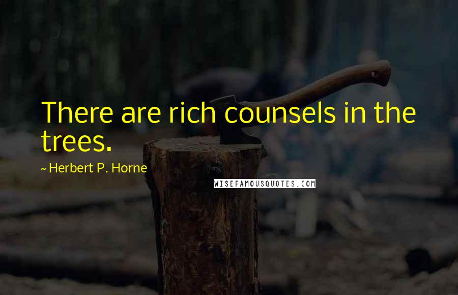 Herbert P. Horne Quotes: There are rich counsels in the trees.