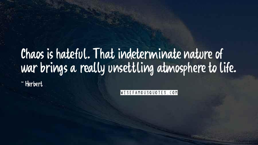 Herbert Quotes: Chaos is hateful. That indeterminate nature of war brings a really unsettling atmosphere to life.