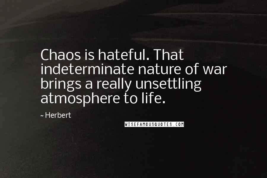 Herbert Quotes: Chaos is hateful. That indeterminate nature of war brings a really unsettling atmosphere to life.