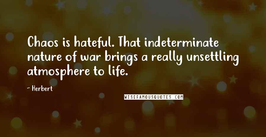 Herbert Quotes: Chaos is hateful. That indeterminate nature of war brings a really unsettling atmosphere to life.