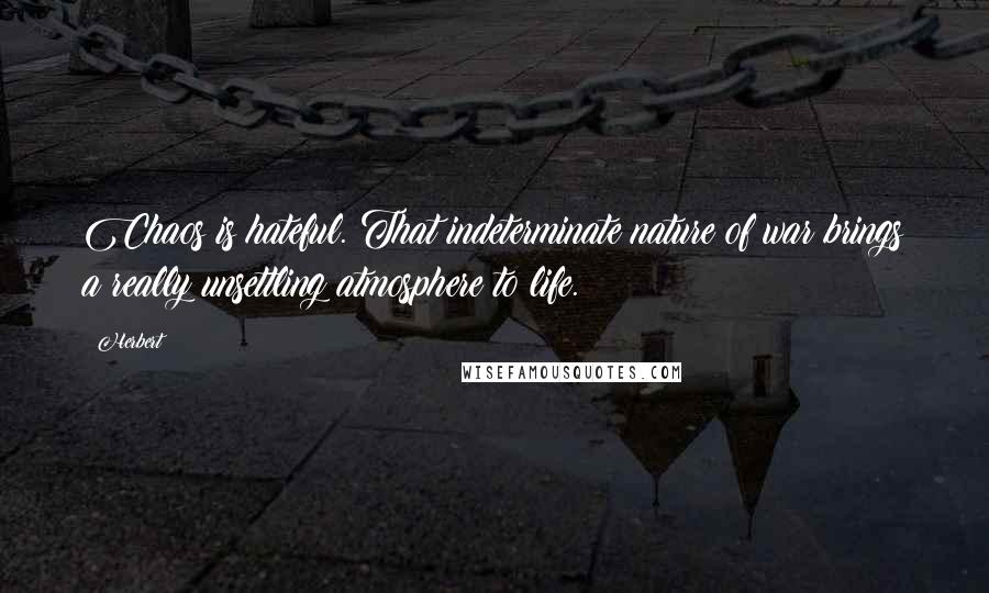 Herbert Quotes: Chaos is hateful. That indeterminate nature of war brings a really unsettling atmosphere to life.