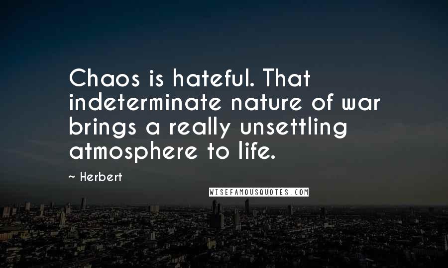 Herbert Quotes: Chaos is hateful. That indeterminate nature of war brings a really unsettling atmosphere to life.