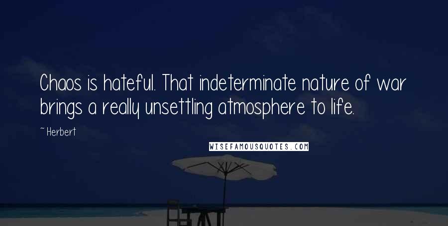 Herbert Quotes: Chaos is hateful. That indeterminate nature of war brings a really unsettling atmosphere to life.