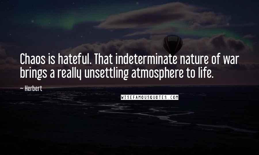 Herbert Quotes: Chaos is hateful. That indeterminate nature of war brings a really unsettling atmosphere to life.