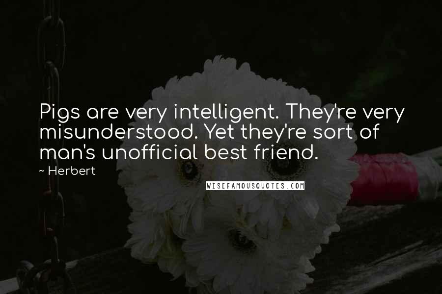 Herbert Quotes: Pigs are very intelligent. They're very misunderstood. Yet they're sort of man's unofficial best friend.