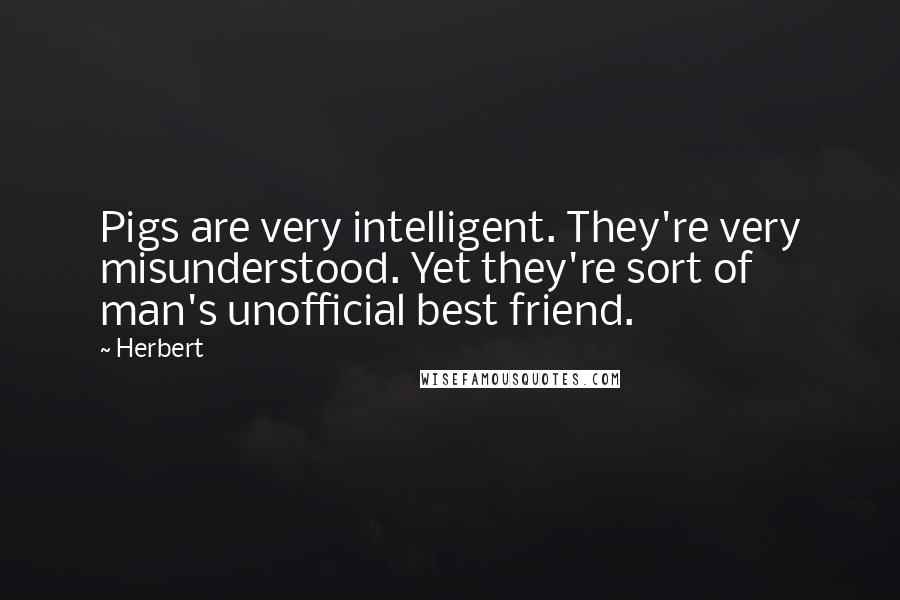 Herbert Quotes: Pigs are very intelligent. They're very misunderstood. Yet they're sort of man's unofficial best friend.