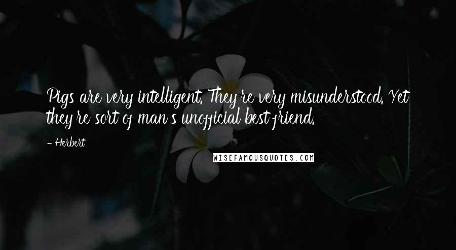 Herbert Quotes: Pigs are very intelligent. They're very misunderstood. Yet they're sort of man's unofficial best friend.