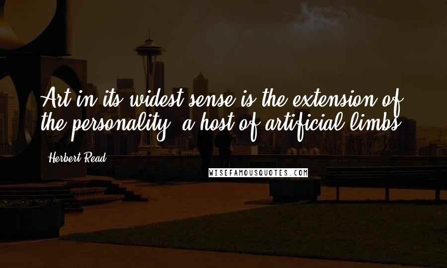 Herbert Read Quotes: Art in its widest sense is the extension of the personality: a host of artificial limbs.