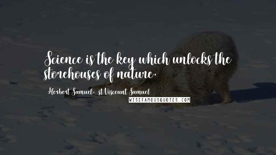 Herbert Samuel, 1st Viscount Samuel Quotes: Science is the key which unlocks the storehouses of nature.