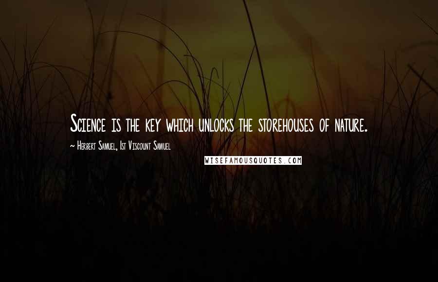 Herbert Samuel, 1st Viscount Samuel Quotes: Science is the key which unlocks the storehouses of nature.