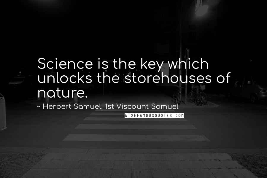 Herbert Samuel, 1st Viscount Samuel Quotes: Science is the key which unlocks the storehouses of nature.