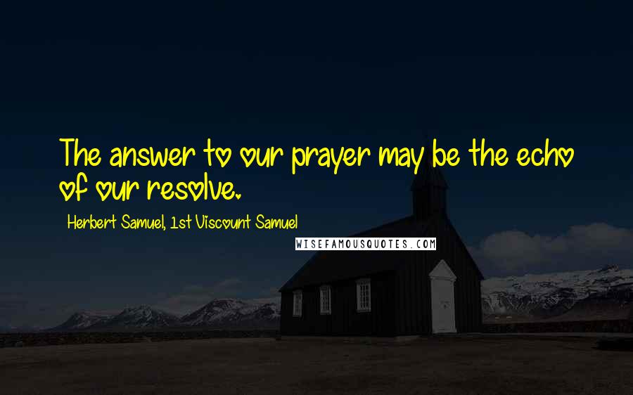 Herbert Samuel, 1st Viscount Samuel Quotes: The answer to our prayer may be the echo of our resolve.