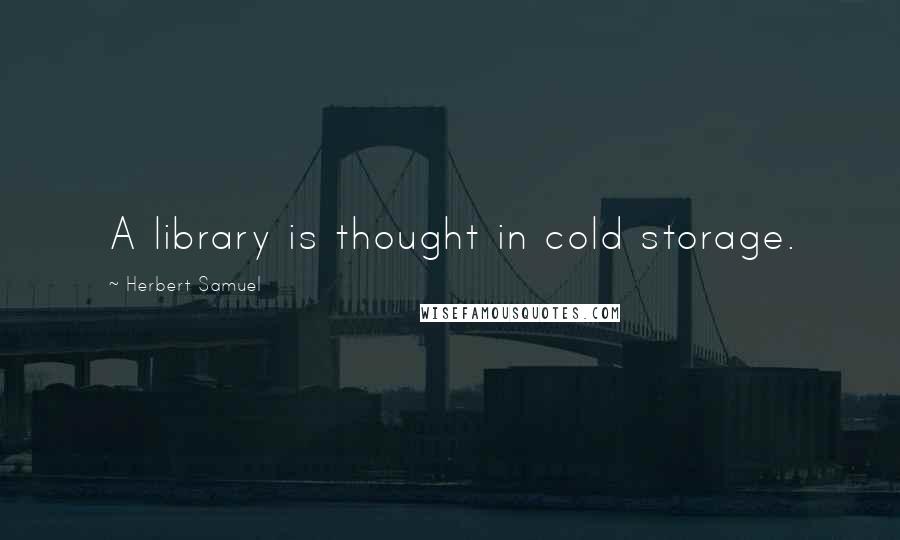 Herbert Samuel Quotes: A library is thought in cold storage.