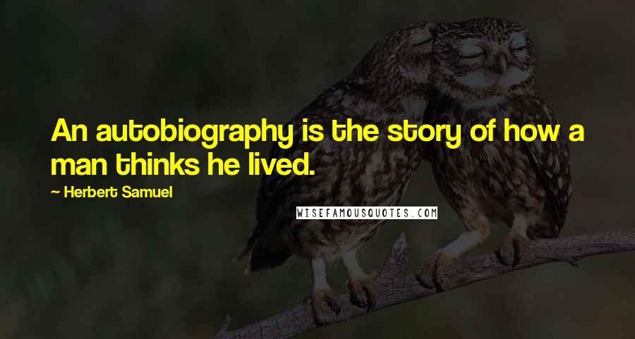 Herbert Samuel Quotes: An autobiography is the story of how a man thinks he lived.