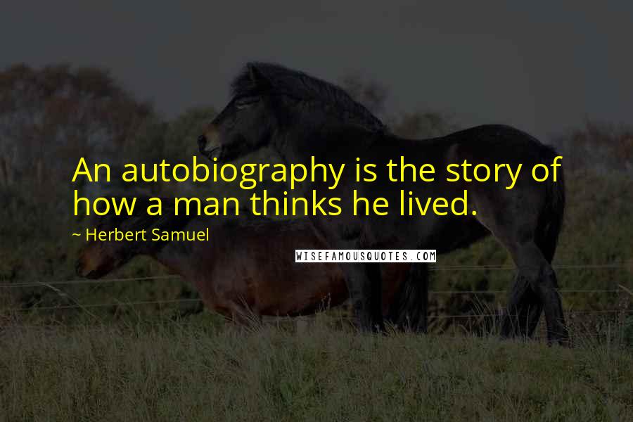 Herbert Samuel Quotes: An autobiography is the story of how a man thinks he lived.