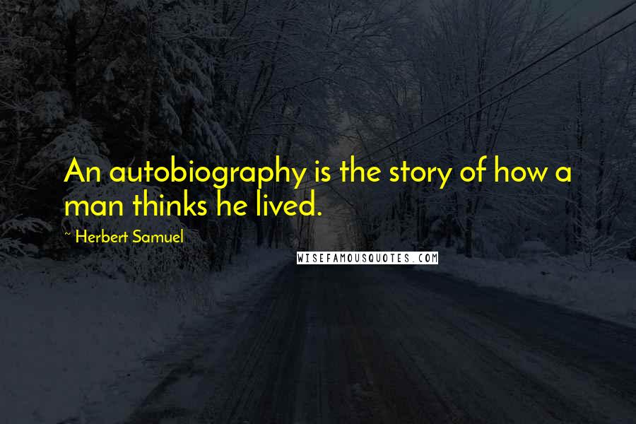 Herbert Samuel Quotes: An autobiography is the story of how a man thinks he lived.