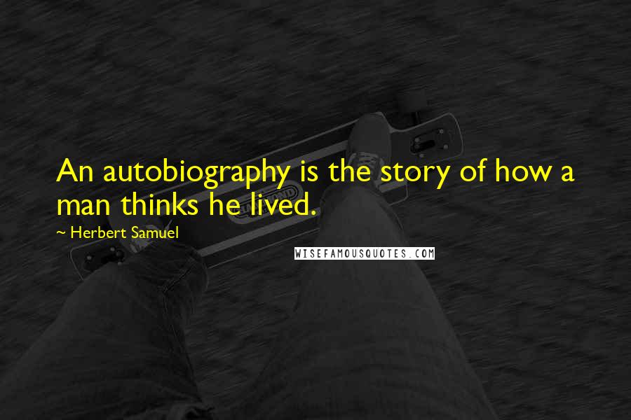 Herbert Samuel Quotes: An autobiography is the story of how a man thinks he lived.