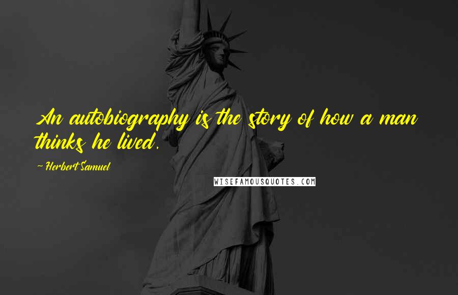 Herbert Samuel Quotes: An autobiography is the story of how a man thinks he lived.