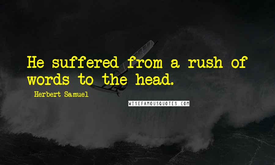 Herbert Samuel Quotes: He suffered from a rush of words to the head.