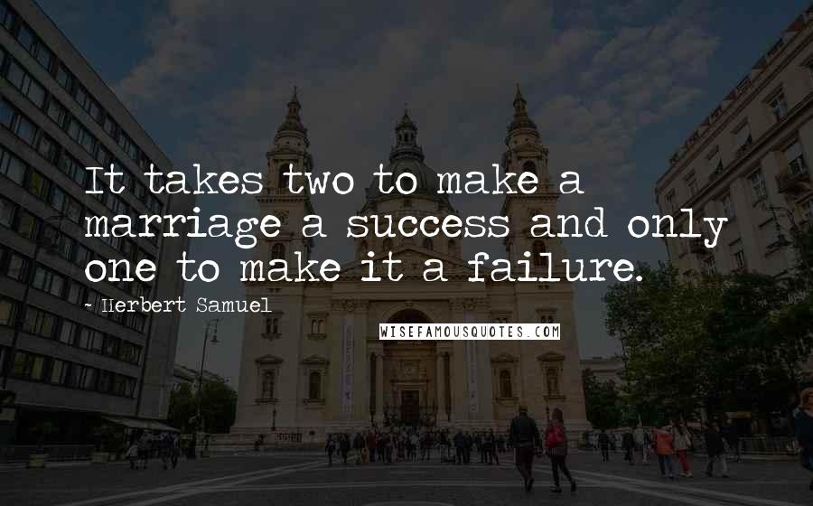 Herbert Samuel Quotes: It takes two to make a marriage a success and only one to make it a failure.