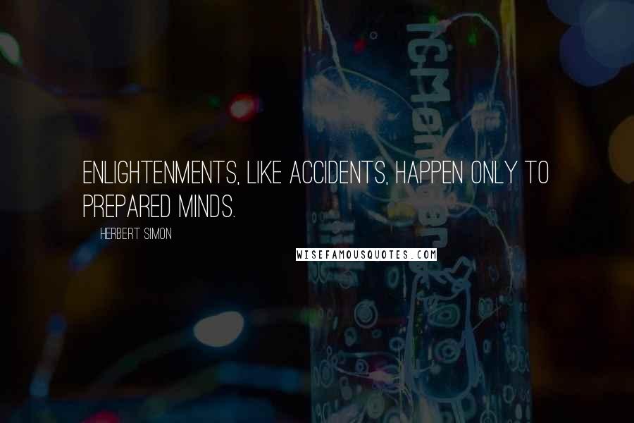 Herbert Simon Quotes: Enlightenments, like accidents, happen only to prepared minds.